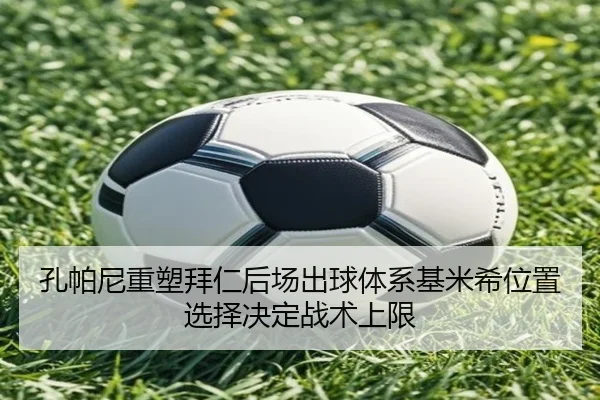孔帕尼重塑拜仁后场出球体系基米希位置选择决定战术上限