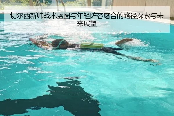 切尔西新帅战术蓝图与年轻阵容磨合的路径探索与未来展望