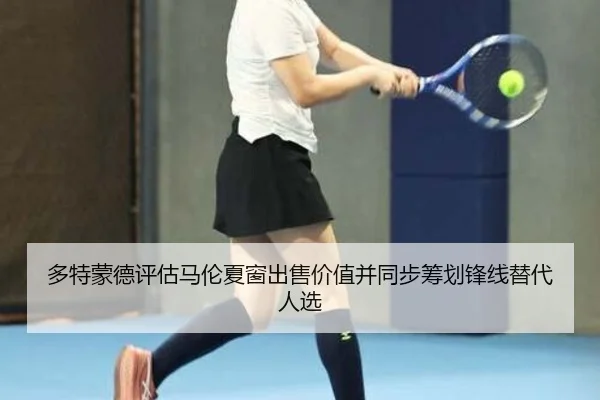 多特蒙德评估马伦夏窗出售价值并同步筹划锋线替代人选
