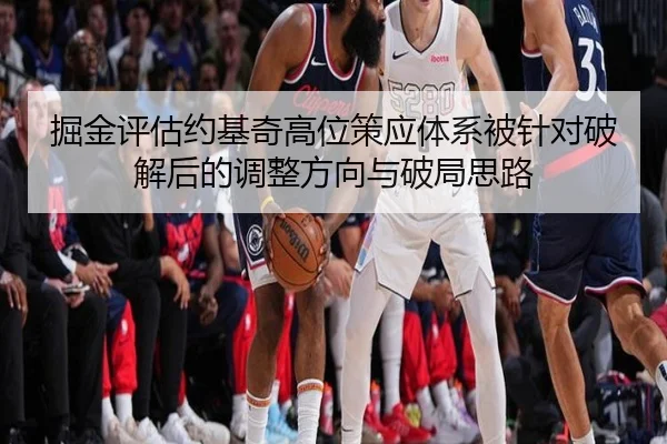 掘金评估约基奇高位策应体系被针对破解后的调整方向与破局思路